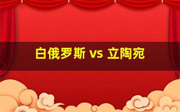 白俄罗斯 vs 立陶宛